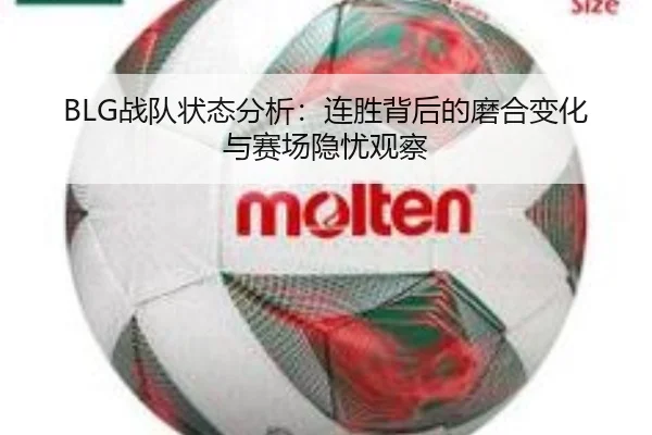 BLG战队状态分析：连胜背后的磨合变化与赛场隐忧观察
